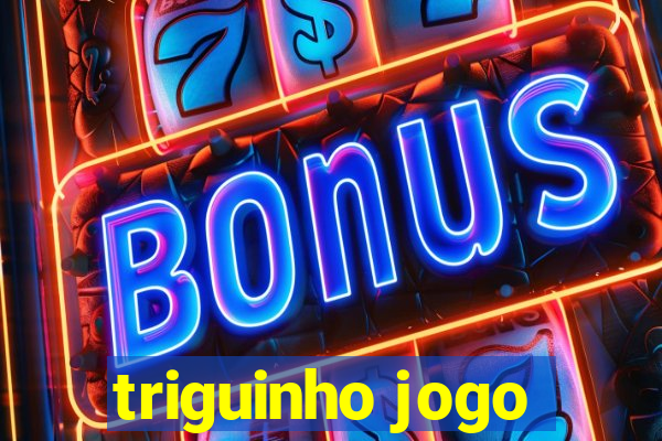 triguinho jogo